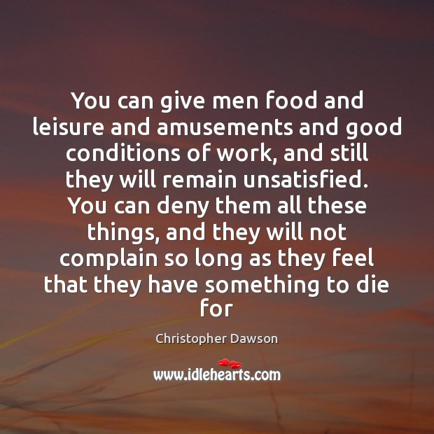 You can give men food and leisure and amusements and good conditions Christopher Dawson Picture Quote