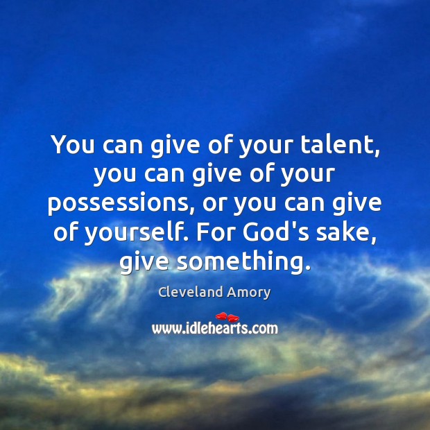 You can give of your talent, you can give of your possessions, Cleveland Amory Picture Quote