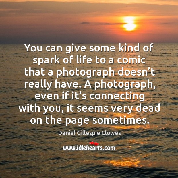 You can give some kind of spark of life to a comic that a photograph doesn’t really have. Daniel Gillespie Clowes Picture Quote