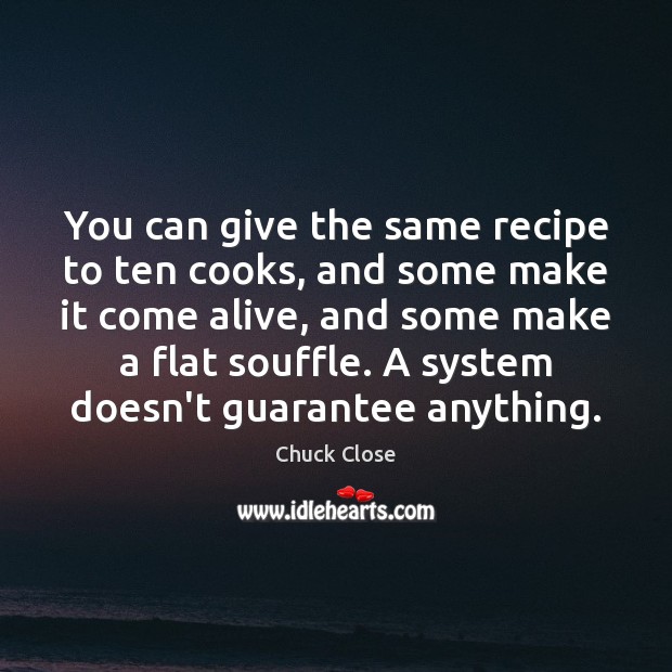 You can give the same recipe to ten cooks, and some make Chuck Close Picture Quote
