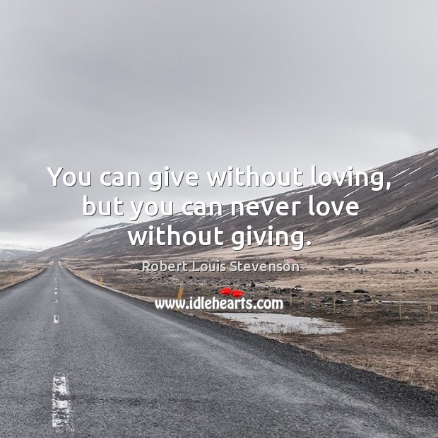You can give without loving, but you can never love without giving. Robert Louis Stevenson Picture Quote