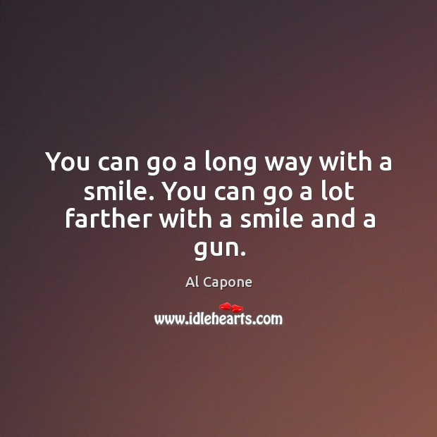 You can go a long way with a smile. You can go a lot farther with a smile and a gun. Al Capone Picture Quote