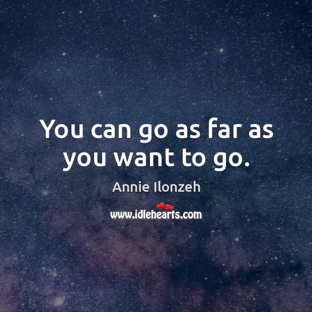 You can go as far as you want to go. Annie Ilonzeh Picture Quote