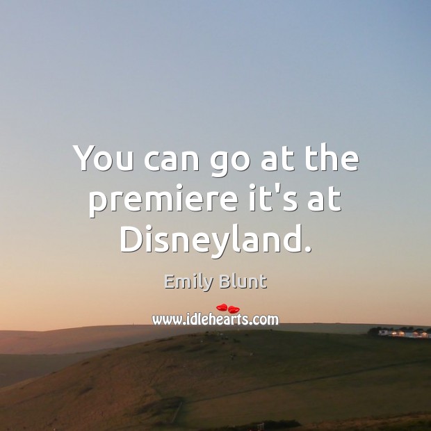 You can go at the premiere it’s at Disneyland. Emily Blunt Picture Quote