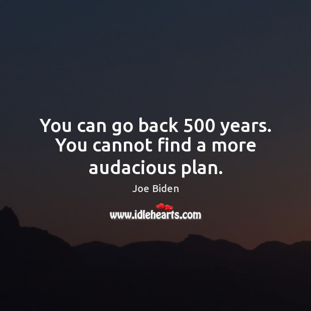 You can go back 500 years. You cannot find a more audacious plan. Joe Biden Picture Quote