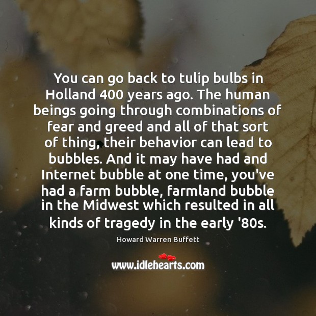You can go back to tulip bulbs in Holland 400 years ago. The Howard Warren Buffett Picture Quote