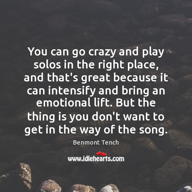 You can go crazy and play solos in the right place, and Benmont Tench Picture Quote