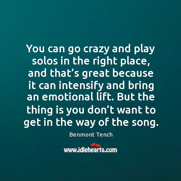You can go crazy and play solos in the right place, and that’s great because it can intensify Benmont Tench Picture Quote