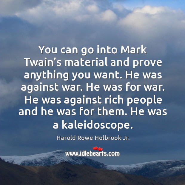 You can go into mark twain’s material and prove anything you want. He was against war. Harold Rowe Holbrook Jr. Picture Quote