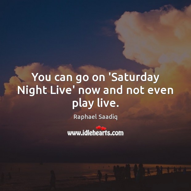 You can go on ‘Saturday Night Live’ now and not even play live. Raphael Saadiq Picture Quote