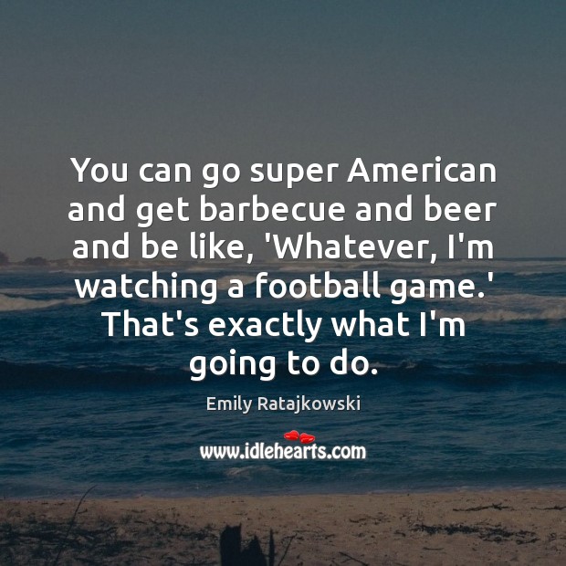 You can go super American and get barbecue and beer and be Emily Ratajkowski Picture Quote