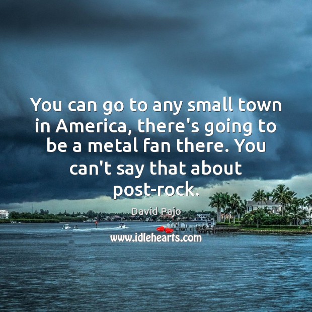 You can go to any small town in America, there’s going to David Pajo Picture Quote