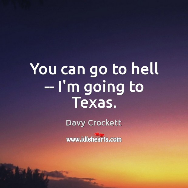 You can go to hell — I’m going to Texas. Davy Crockett Picture Quote