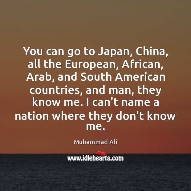 You can go to Japan, China, all the European, African, Arab, and Muhammad Ali Picture Quote