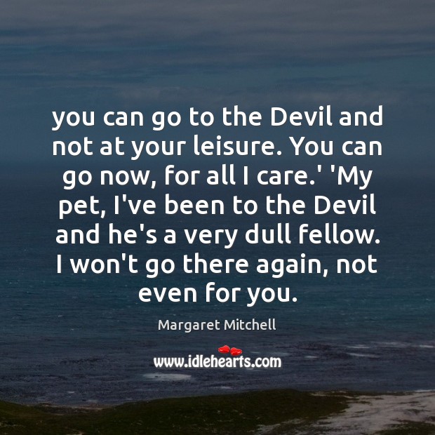 You can go to the Devil and not at your leisure. You Margaret Mitchell Picture Quote