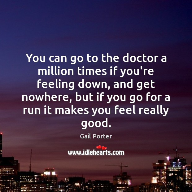 You can go to the doctor a million times if you’re feeling Gail Porter Picture Quote