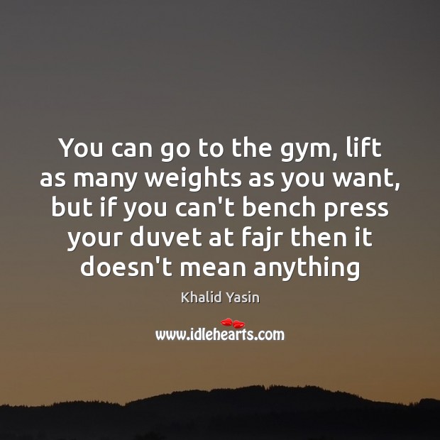 You can go to the gym, lift as many weights as you Image