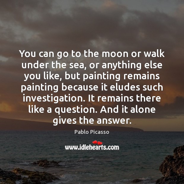 You can go to the moon or walk under the sea, or Image