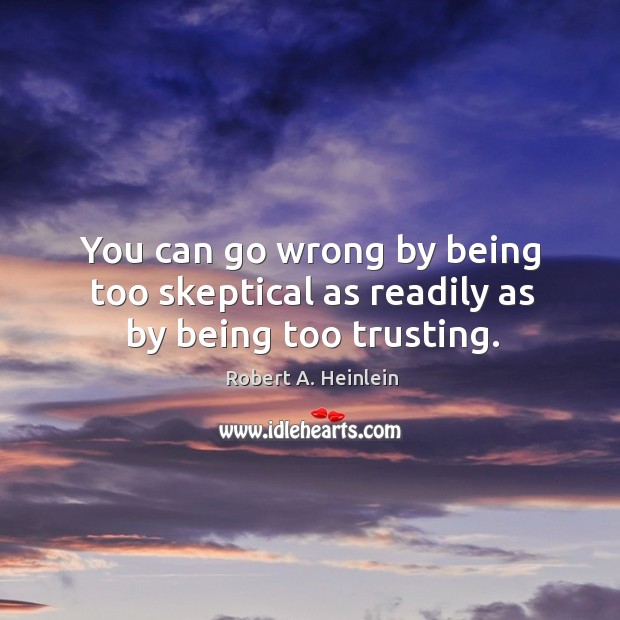 You can go wrong by being too skeptical as readily as by being too trusting. Image