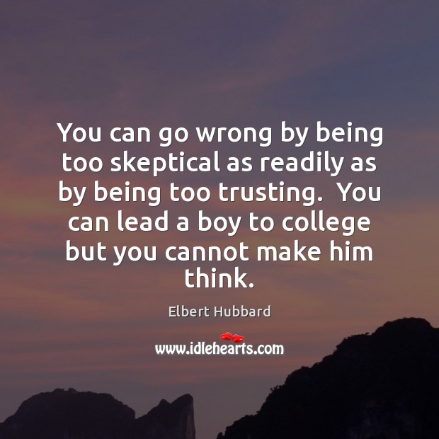 You can go wrong by being too skeptical as readily as by Elbert Hubbard Picture Quote