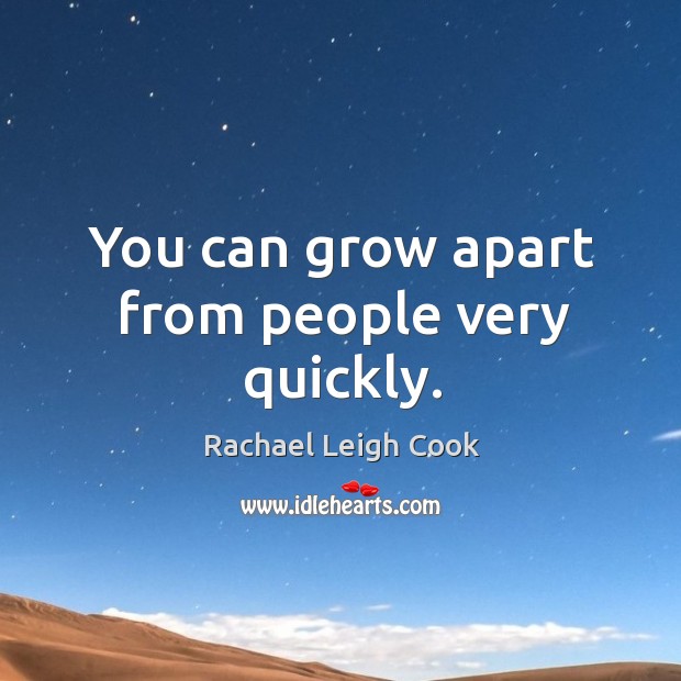 You can grow apart from people very quickly. Rachael Leigh Cook Picture Quote