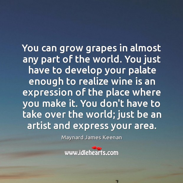 You can grow grapes in almost any part of the world. You Maynard James Keenan Picture Quote