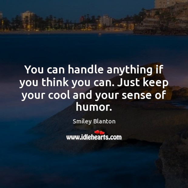 You can handle anything if you think you can. Just keep your cool and your sense of humor. Smiley Blanton Picture Quote