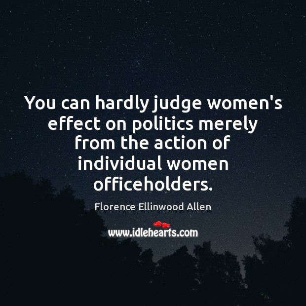 You can hardly judge women’s effect on politics merely from the action Florence Ellinwood Allen Picture Quote