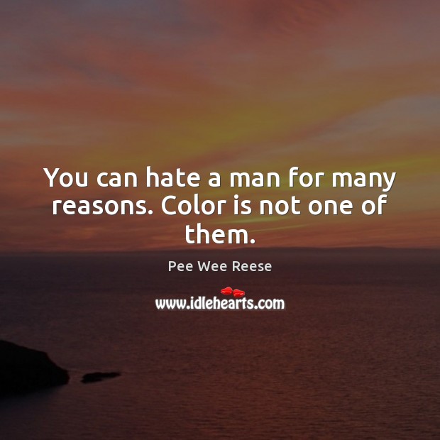 You can hate a man for many reasons. Color is not one of them. Pee Wee Reese Picture Quote