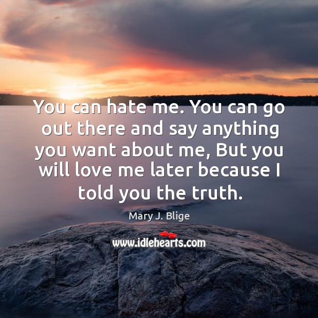 You can hate me. You can go out there and say anything you want about me Mary J. Blige Picture Quote