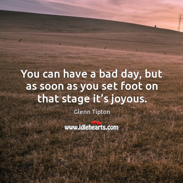 You can have a bad day, but as soon as you set foot on that stage it’s joyous. Glenn Tipton Picture Quote