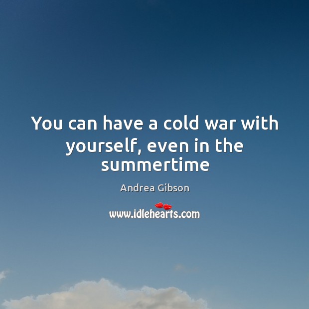 You can have a cold war with yourself, even in the summertime Andrea Gibson Picture Quote
