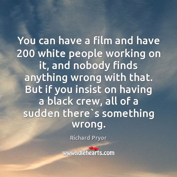 You can have a film and have 200 white people working on it, Richard Pryor Picture Quote