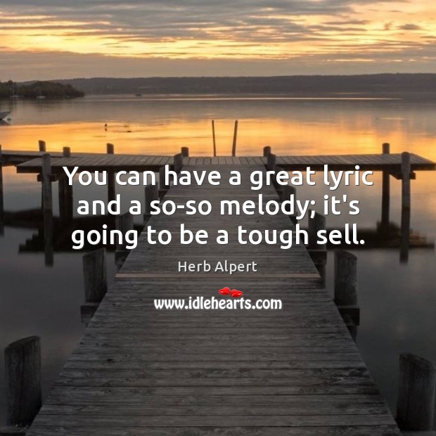 You can have a great lyric and a so-so melody; it’s going to be a tough sell. Herb Alpert Picture Quote