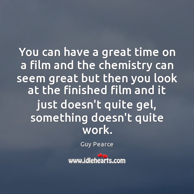 You can have a great time on a film and the chemistry Guy Pearce Picture Quote