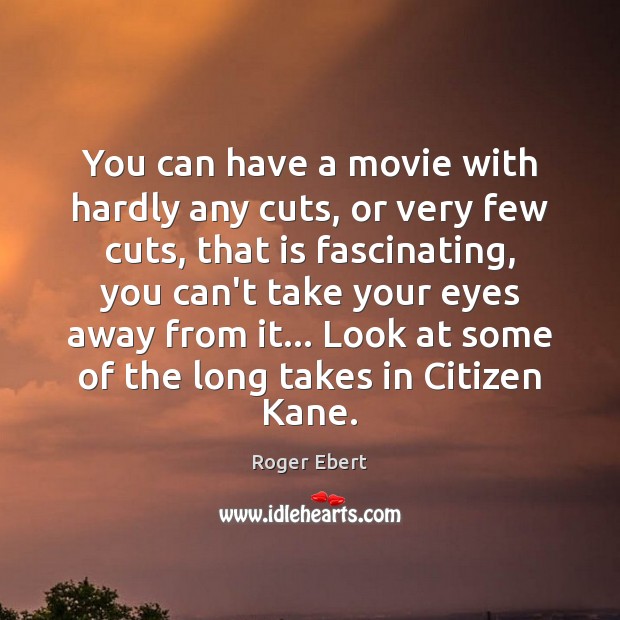 You can have a movie with hardly any cuts, or very few Roger Ebert Picture Quote