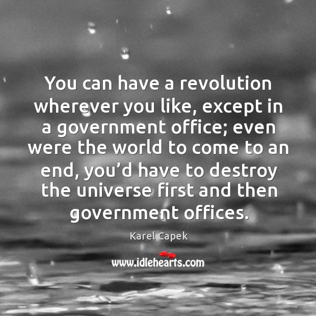 You can have a revolution wherever you like, except in a government office; Karel Capek Picture Quote