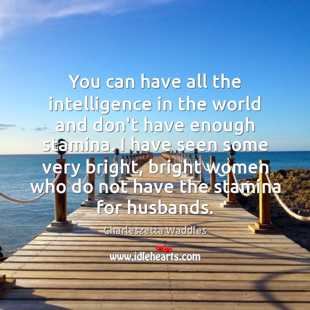 You can have all the intelligence in the world and don’t have Charleszetta Waddles Picture Quote