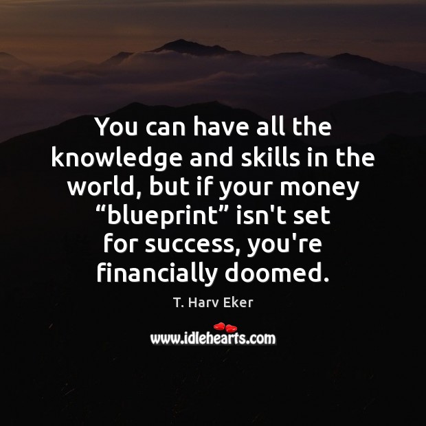 You can have all the knowledge and skills in the world, but T. Harv Eker Picture Quote