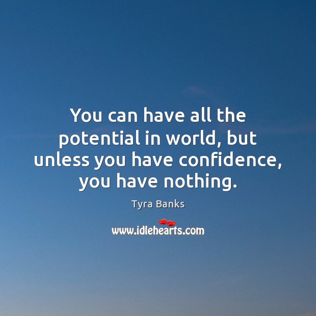 You can have all the potential in world, but unless you have confidence, you have nothing. Tyra Banks Picture Quote