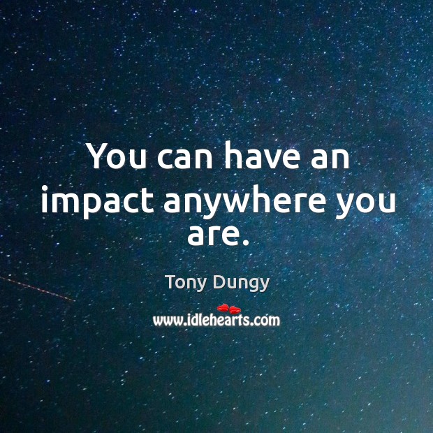 You can have an impact anywhere you are. Tony Dungy Picture Quote