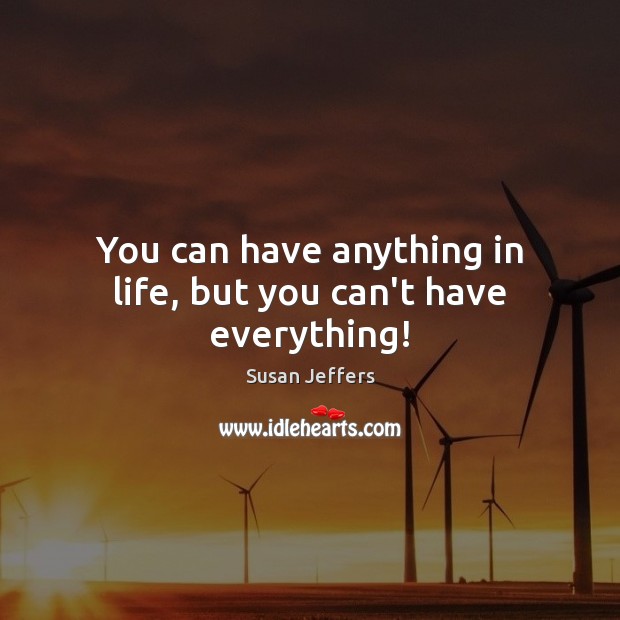 You can have anything in life, but you can’t have everything! Susan Jeffers Picture Quote