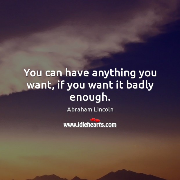 You can have anything you want, if you want it badly enough. Image