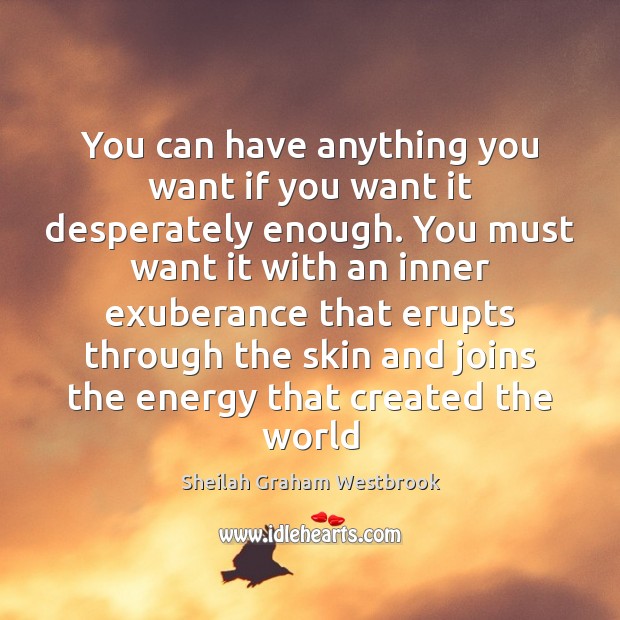 You can have anything you want if you want it desperately enough. Image