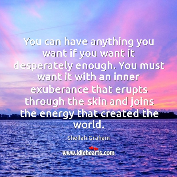 You can have anything you want if you want it desperately enough. Sheilah Graham Picture Quote