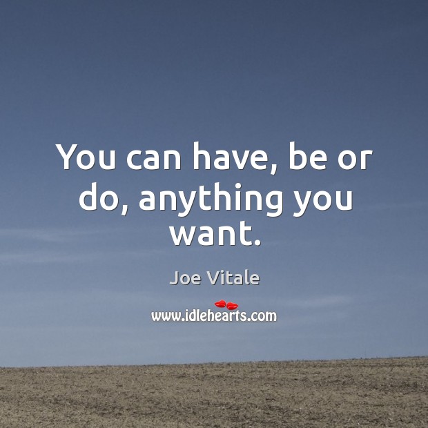 You can have, be or do, anything you want. Joe Vitale Picture Quote