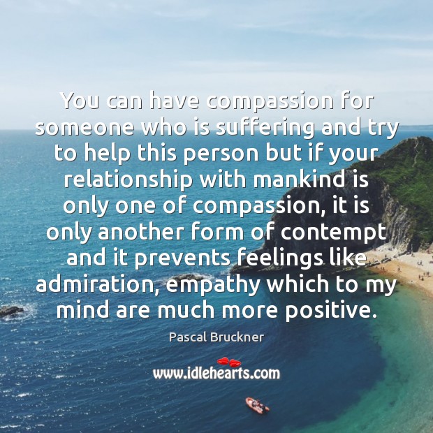 You can have compassion for someone who is suffering and try to Pascal Bruckner Picture Quote