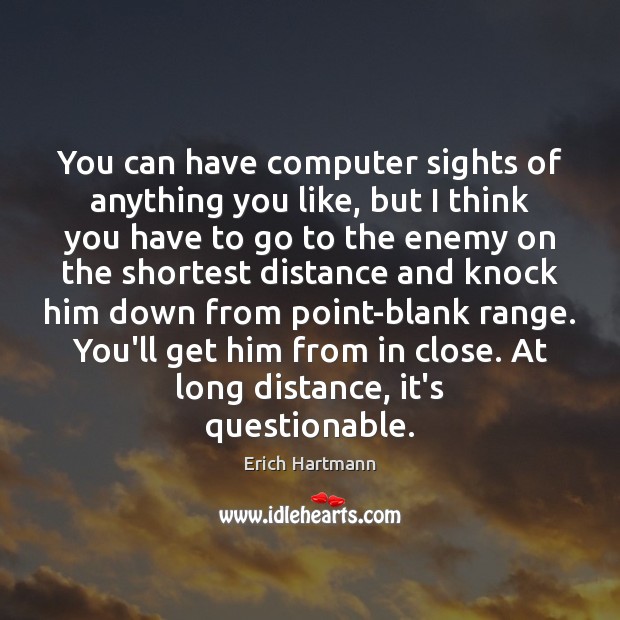 You can have computer sights of anything you like, but I think Erich Hartmann Picture Quote