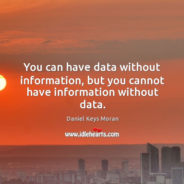 You can have data without information, but you cannot have information without data. Daniel Keys Moran Picture Quote
