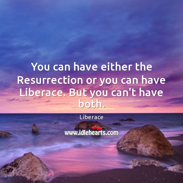 You can have either the Resurrection or you can have Liberace. But you can’t have both. Image